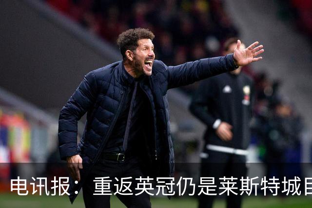 电讯报：重返英冠仍是莱斯特城目标，球队制定冲击90分升级蓝图
